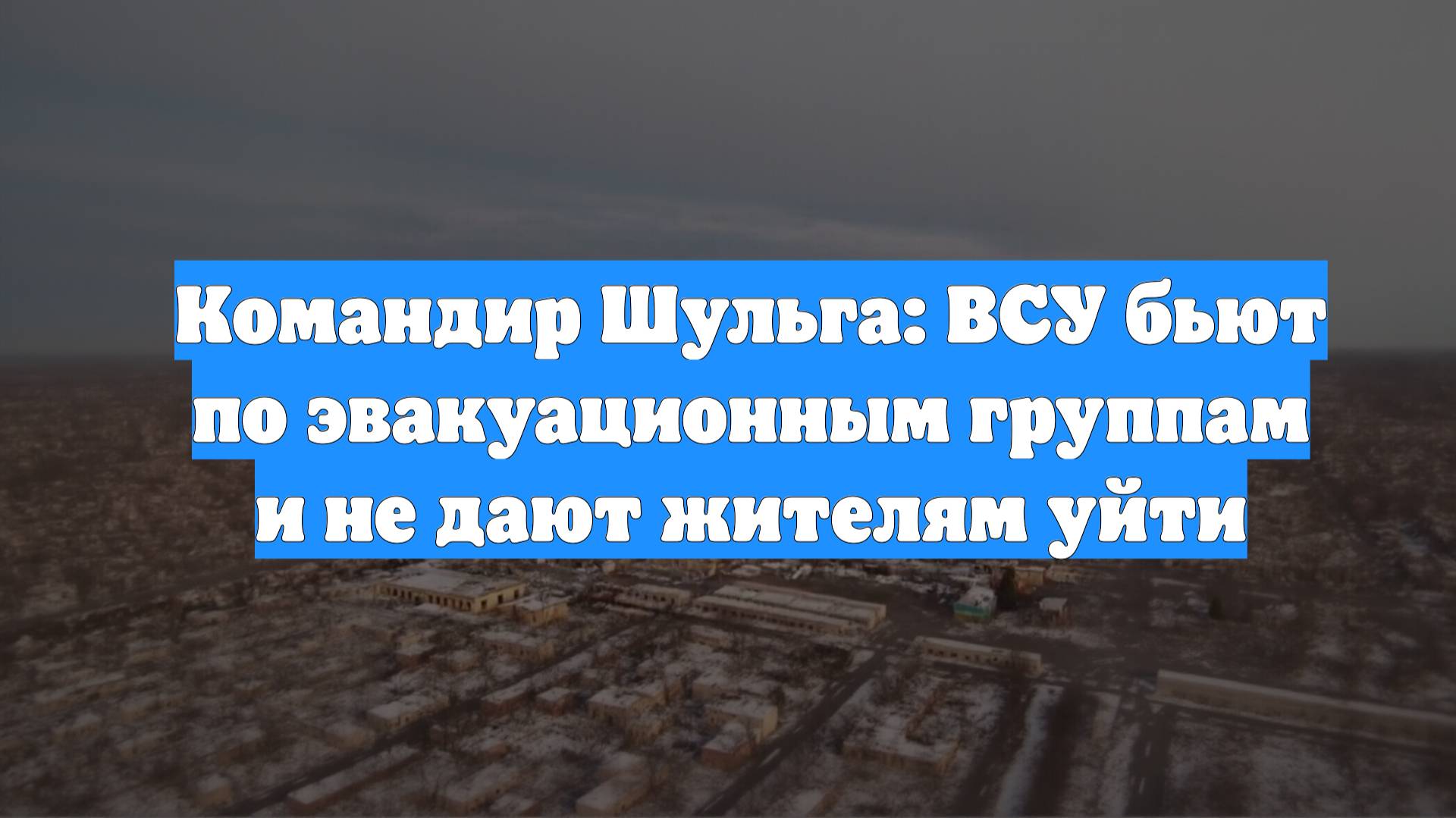 Командир Шульга: ВСУ бьют по эвакуационным группам и не дают жителям уйти