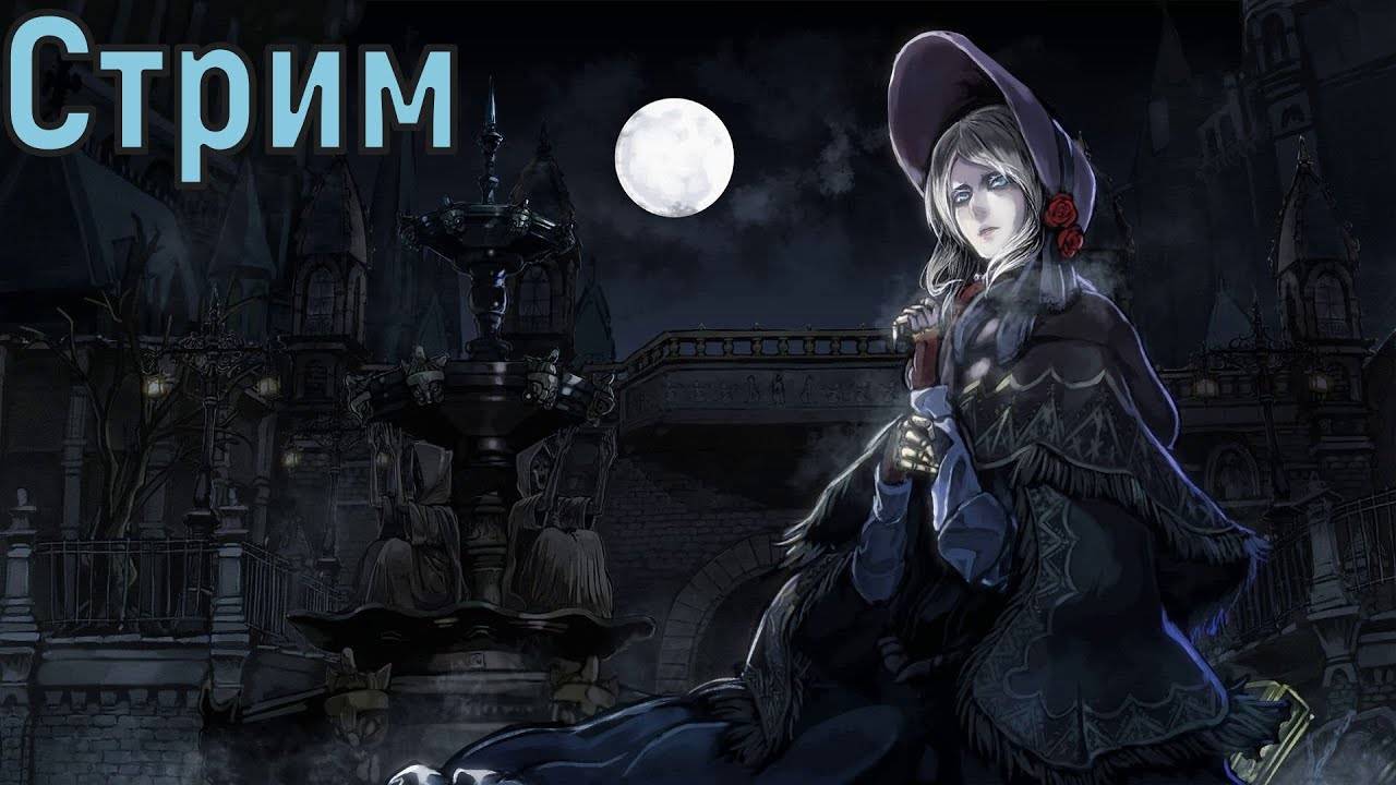 Ты так прекрасна, как эта ночь - Bloodborne - Стрим 4