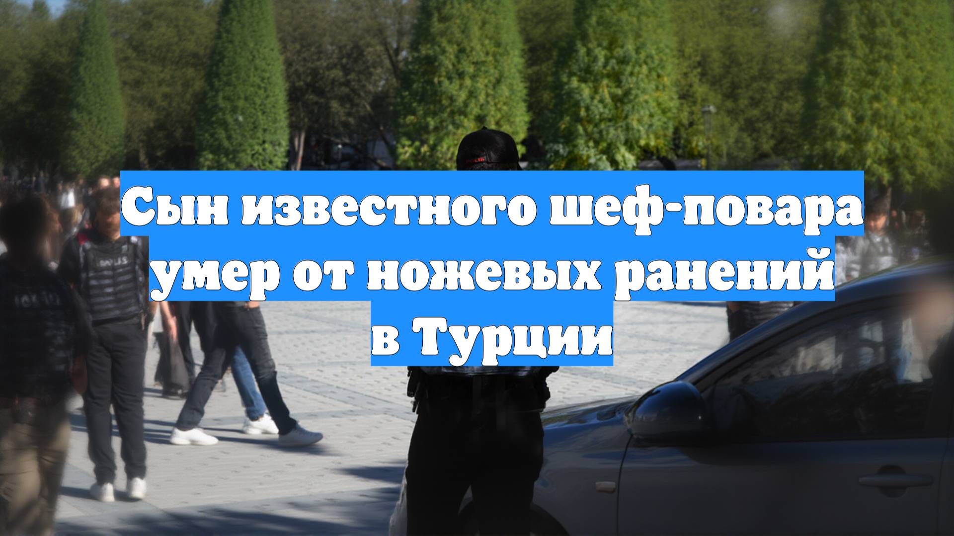 Сын известного шеф-повара умер от ножевых ранений в Турции