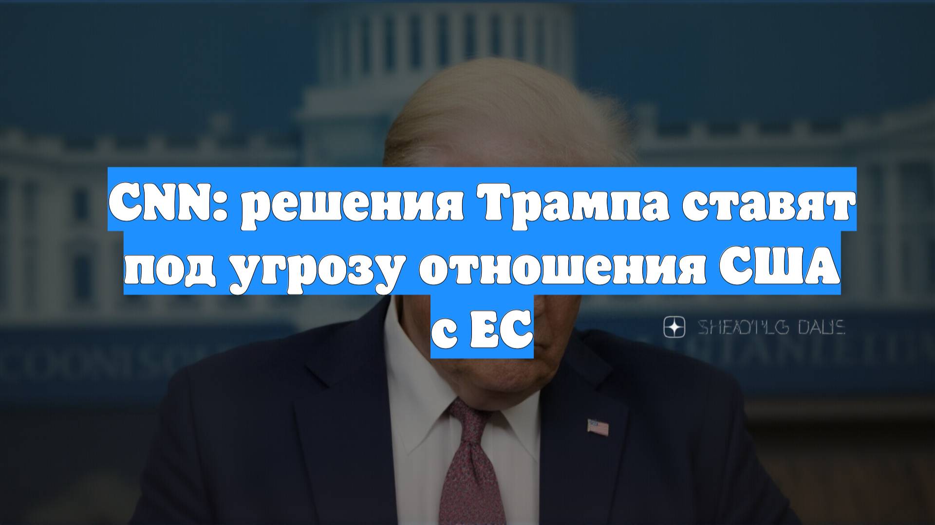 CNN: решения Трампа ставят под угрозу отношения США с ЕС