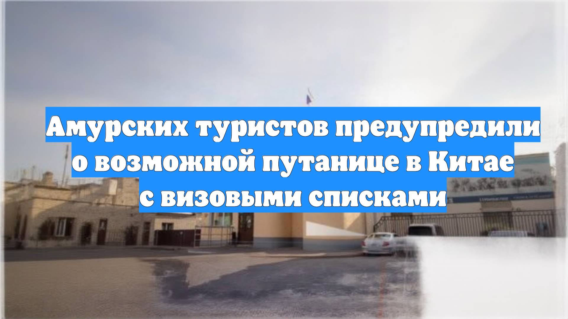 Амурских туристов предупредили о возможной путанице в Китае с визовыми списками