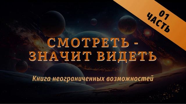 Смотреть - значит видеть. 
Книга неограниченных возможностей 
Часть 01