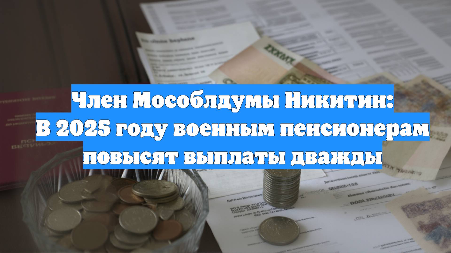 Член Мособлдумы Никитин: В 2025 году военным пенсионерам повысят выплаты дважды