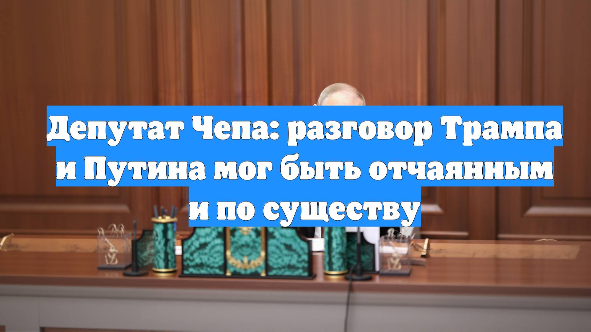 Депутат Чепа: разговор Трампа и Путина мог быть отчаянным и по существу