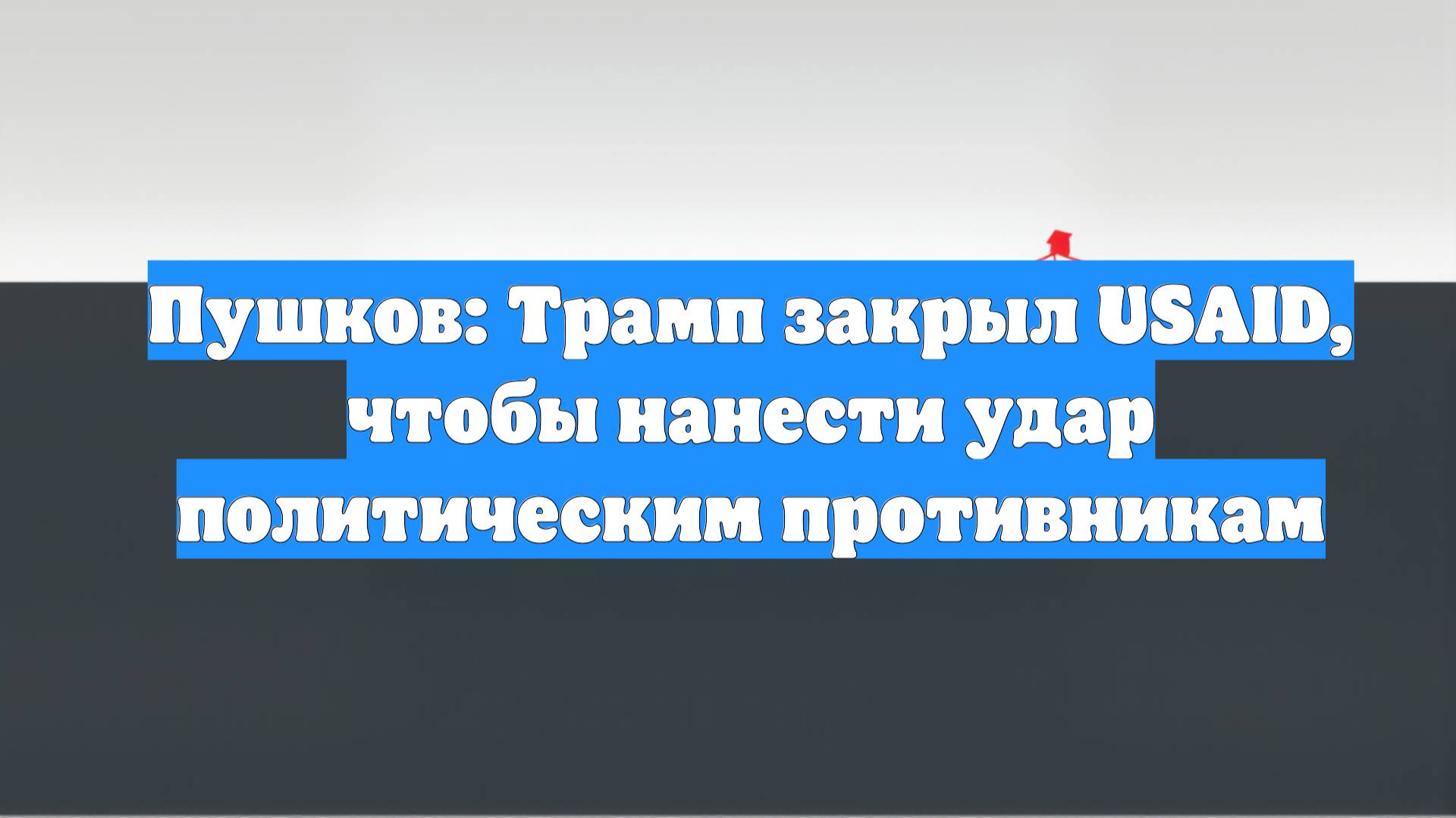 Пушков: Трамп закрыл USAID, чтобы нанести удар политическим противникам