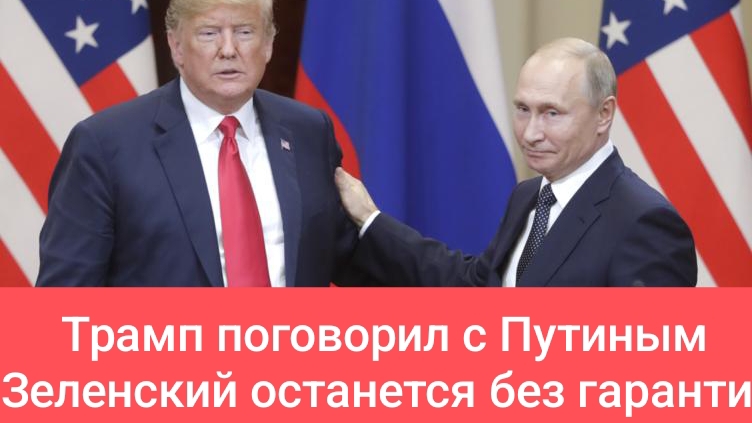 Зеленский останется без гарантий безопасности, после разговора Трампа с Путиным!