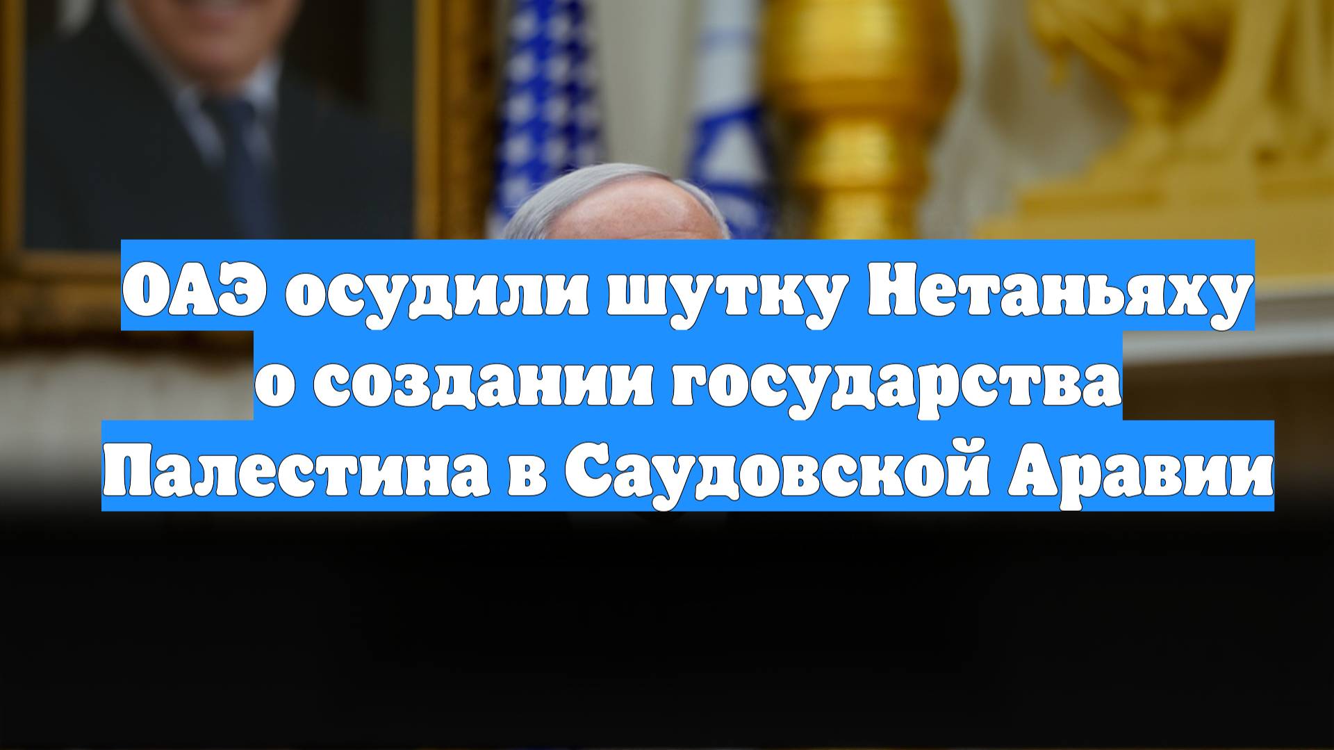 ОАЭ осудили шутку Нетаньяху о создании государства Палестина в Саудовской Аравии