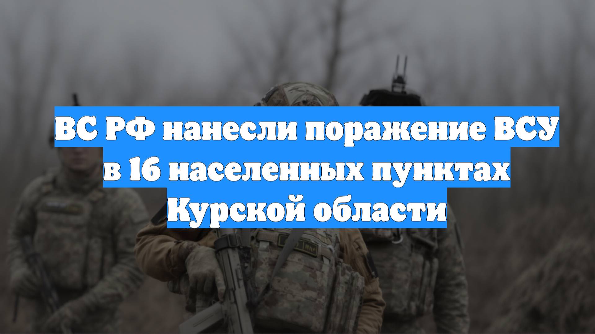 ВС РФ нанесли поражение ВСУ в 16 населенных пунктах Курской области
