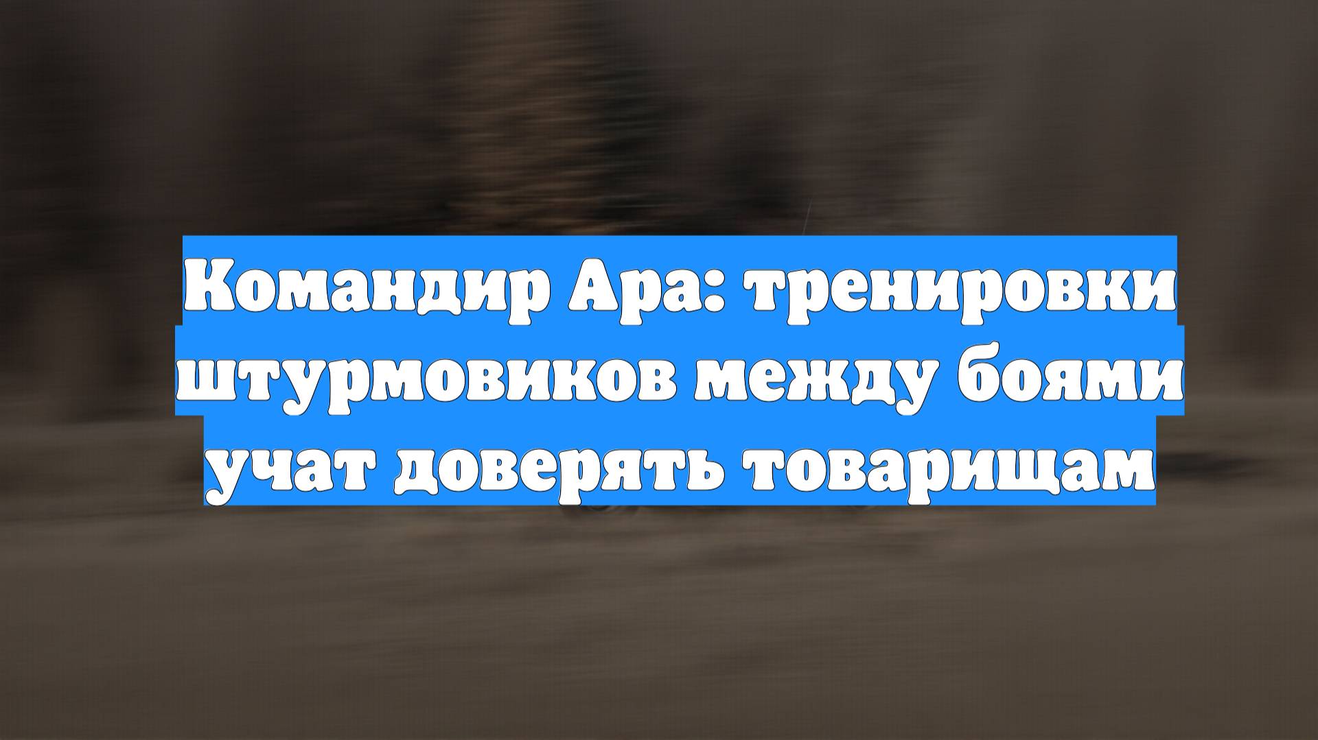 Командир Ара: тренировки штурмовиков между боями учат доверять товарищам