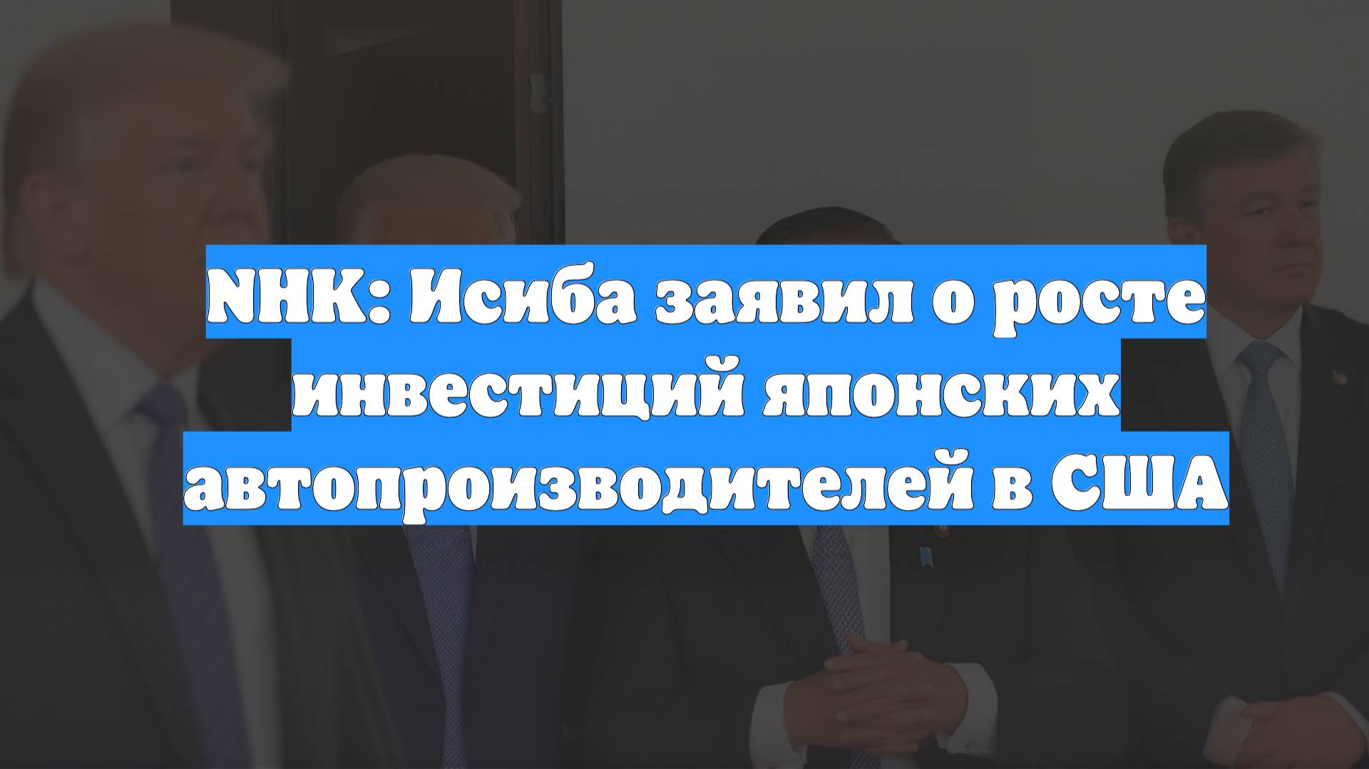 NHK: Исиба заявил о росте инвестиций японских автопроизводителей в США