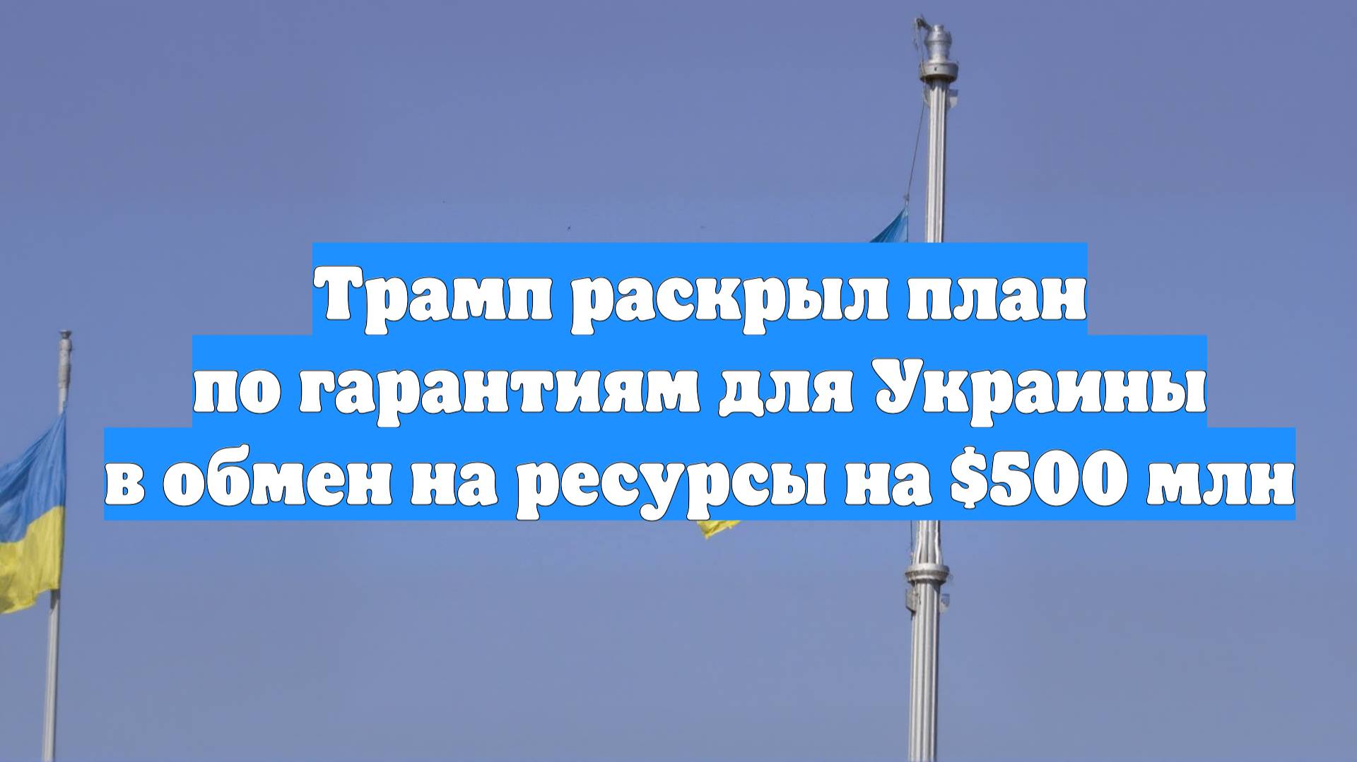 Трамп раскрыл план по гарантиям для Украины в обмен на ресурсы на $500 млн