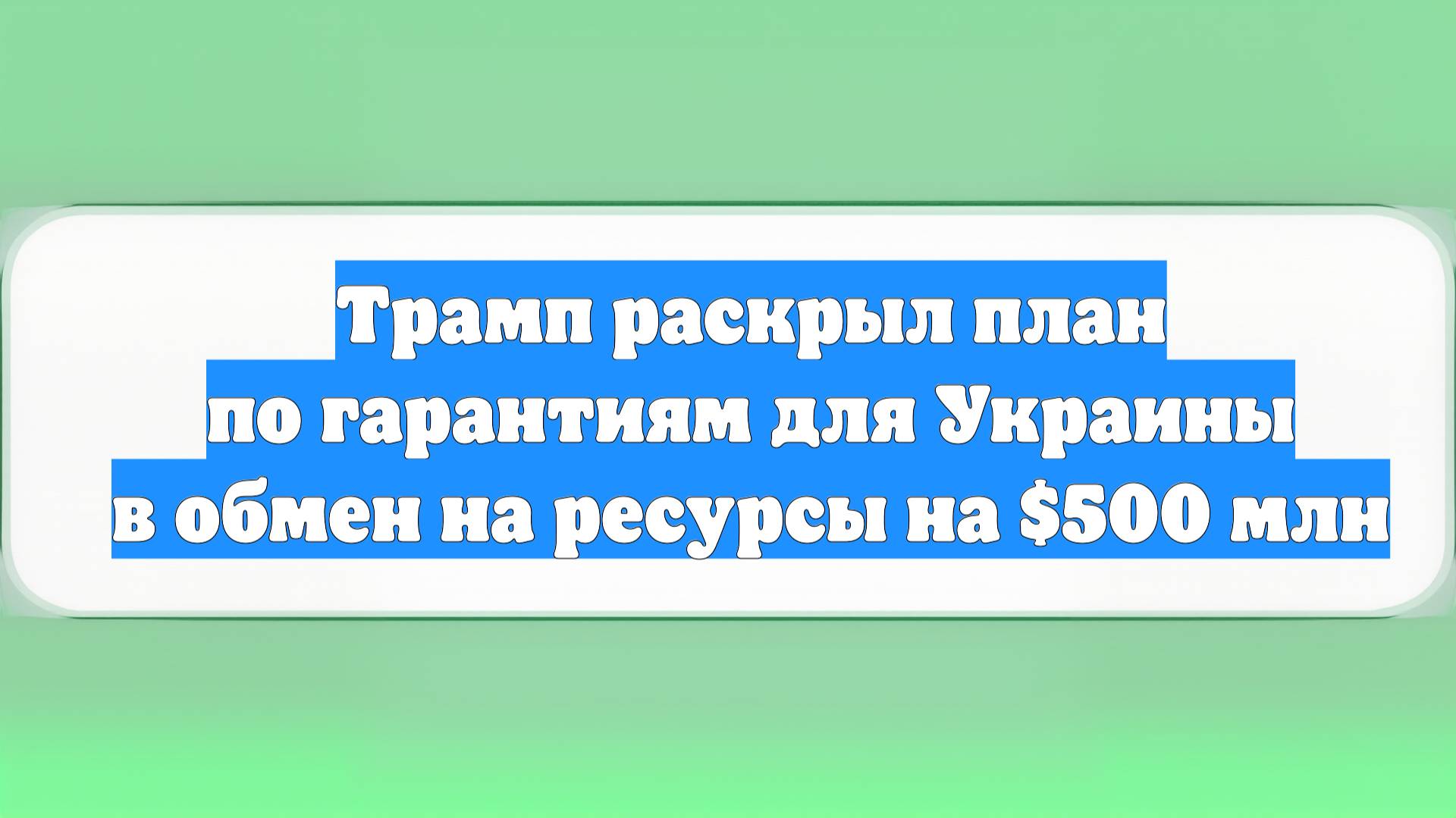 Трамп раскрыл план по гарантиям для Украины в обмен на ресурсы на $500 млн