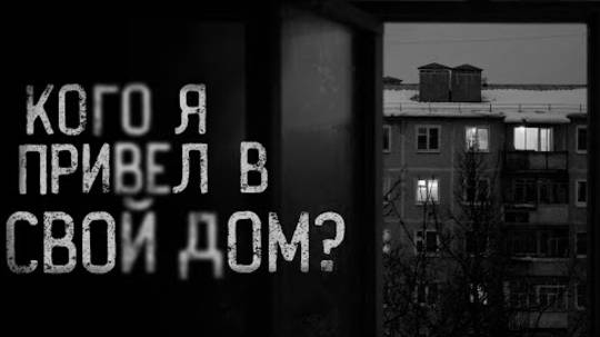 КОГО Я ПРИВЁЛ В СВОЙ ДОМ  страшные истории  ужасы  мистика