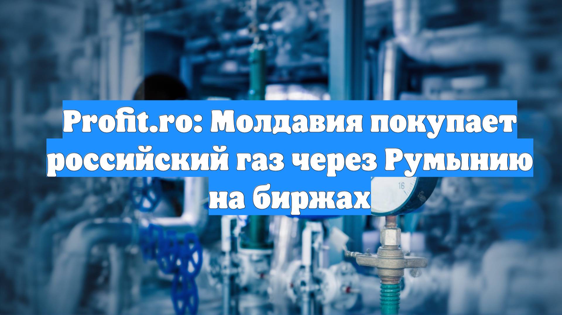 Profit.ro: Молдавия покупает российский газ через Румынию на биржах