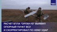 Расчет БПЛА "Орлан-10" выявил опорный пункт ВСУ и скорректировал по нему удар