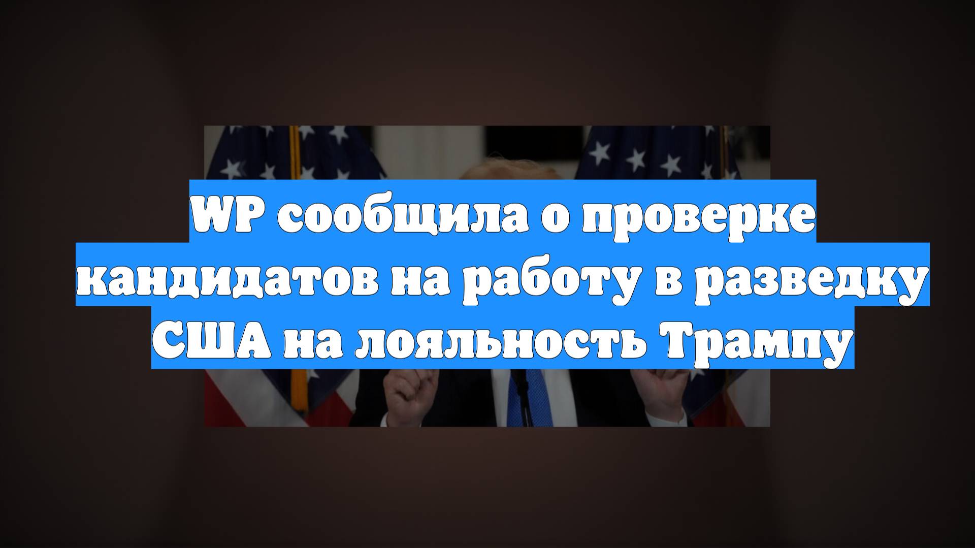 WP сообщила о проверке кандидатов на работу в разведку США на лояльность Трампу