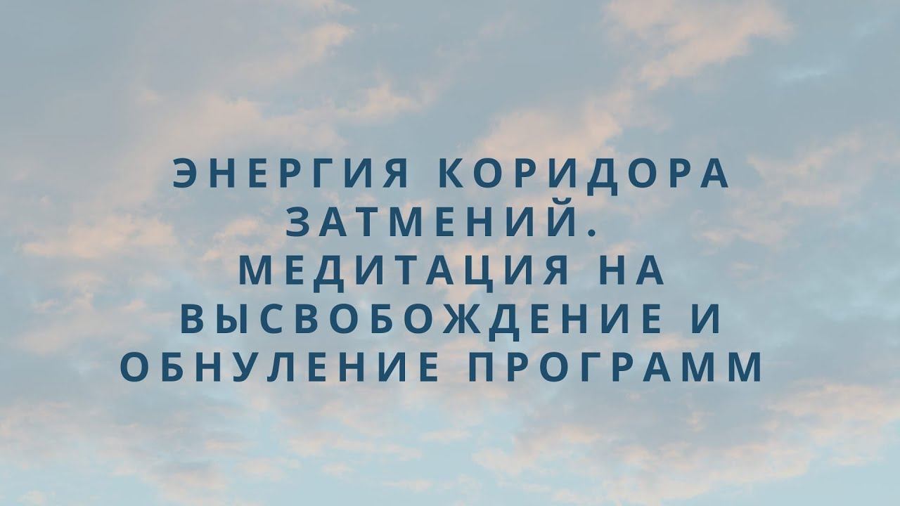 Энергия коридора затмений. Медитация на высвобождение и обнуление программ