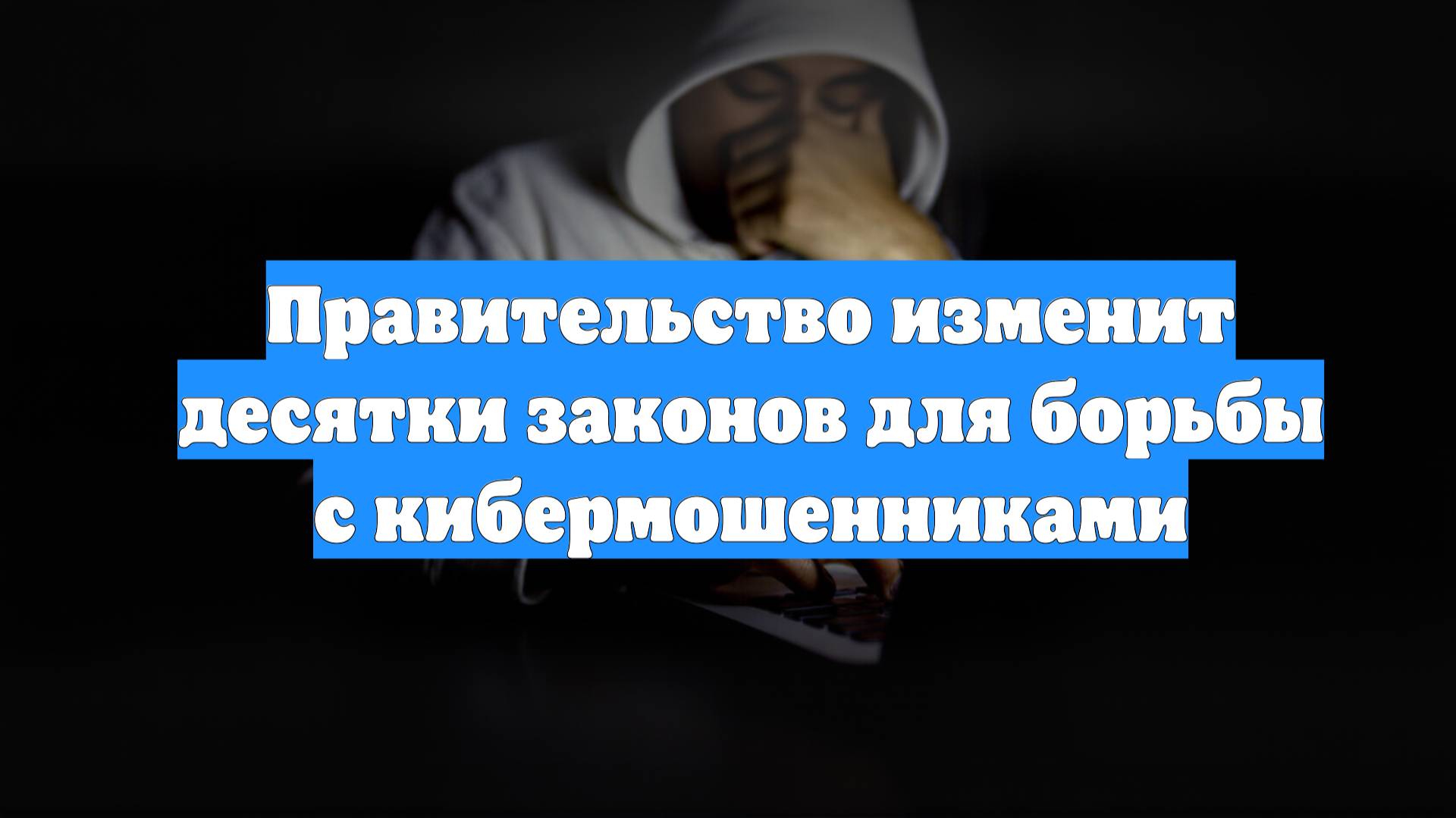 Правительство изменит десятки законов для борьбы с кибермошенниками