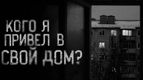 КОГО Я ПРИВЁЛ В СВОЙ ДОМ？ ｜ страшные истории ｜ ужасы ｜