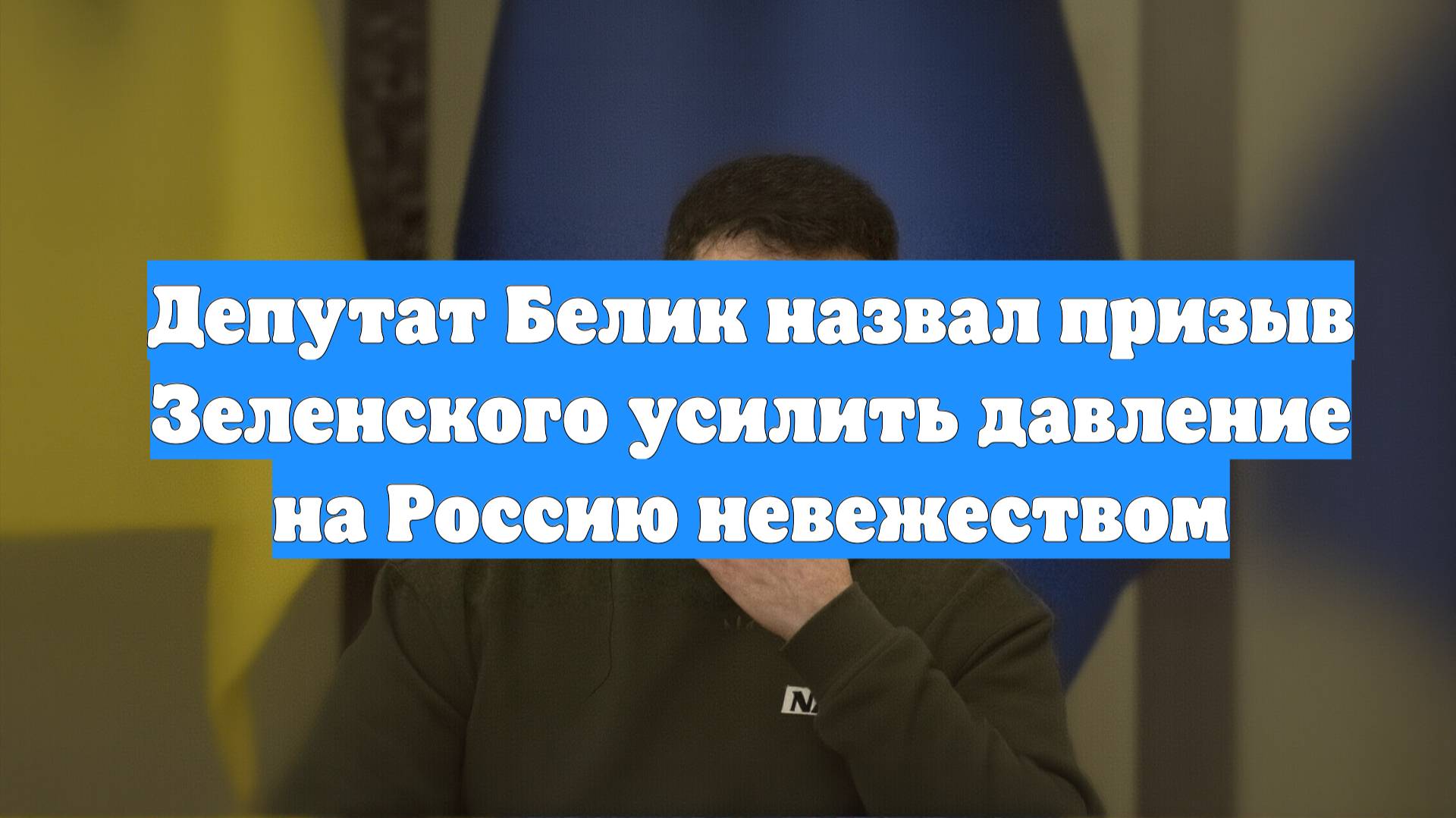 Депутат Белик назвал призыв Зеленского усилить давление на Россию невежеством