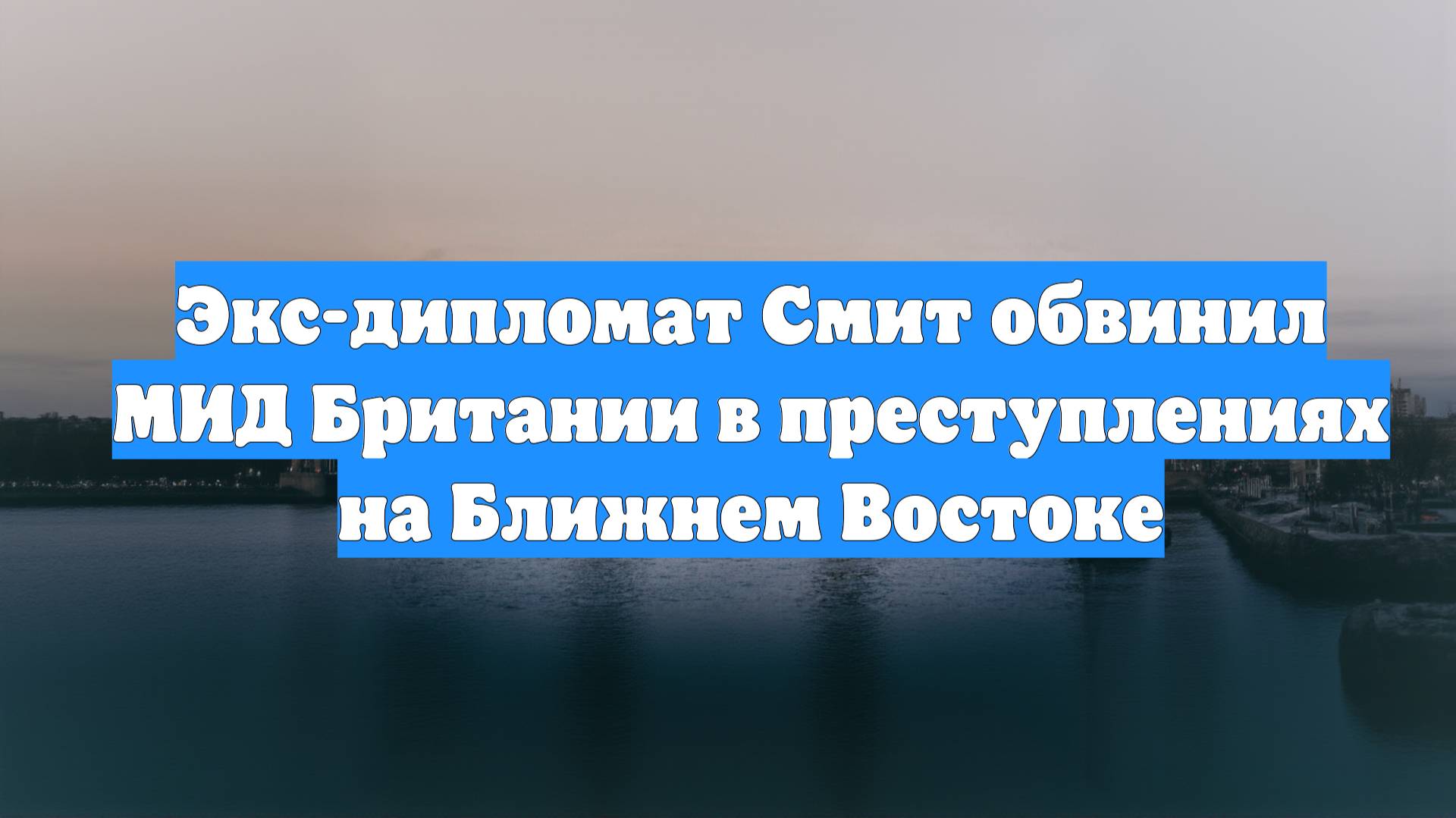 Экс-дипломат Смит обвинил МИД Британии в преступлениях на Ближнем Востоке