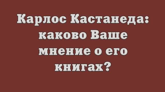 Карлос Кастанеда_ каково Ваше мнение о его книгах_