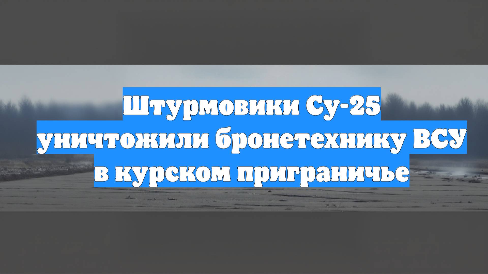 Штурмовики Су-25 уничтожили бронетехнику ВСУ в курском приграничье