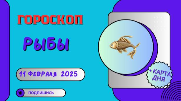 ♓ Рыбы – Гороскоп на сегодня 11 февраля 2025: доверяйте интуиции!