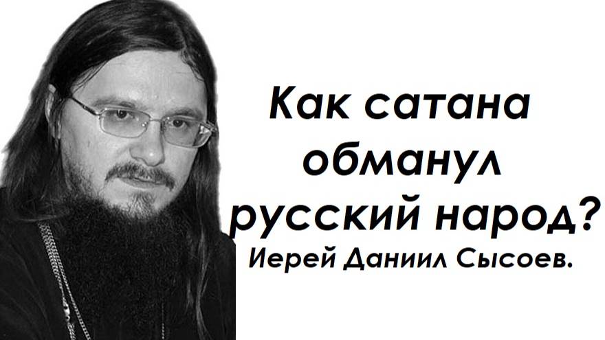 Как сатана обманул русский народ? Иерей Даниил Сысоев.