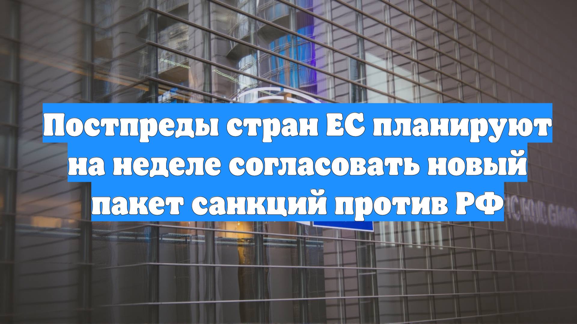 Постпреды стран ЕС планируют на неделе согласовать новый пакет санкций против РФ
