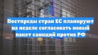 Постпреды стран ЕС планируют на неделе согласовать новый пакет санкций против РФ