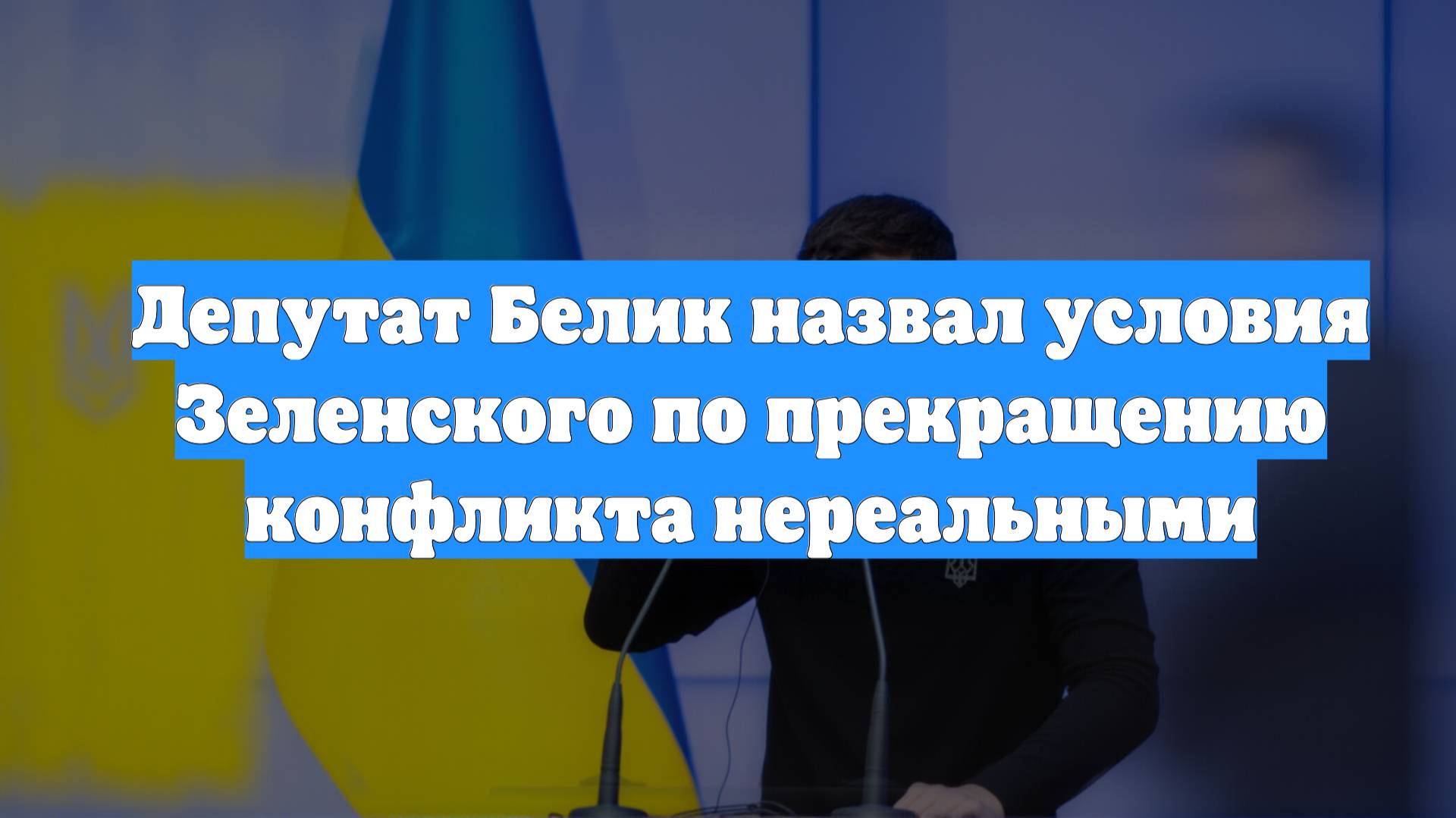 Депутат Белик назвал условия Зеленского по прекращению конфликта нереальными