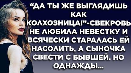 "Да ты же выглядишь как колхозница!" - свекровь не любила невестку и всячески пыталась ей насолить..