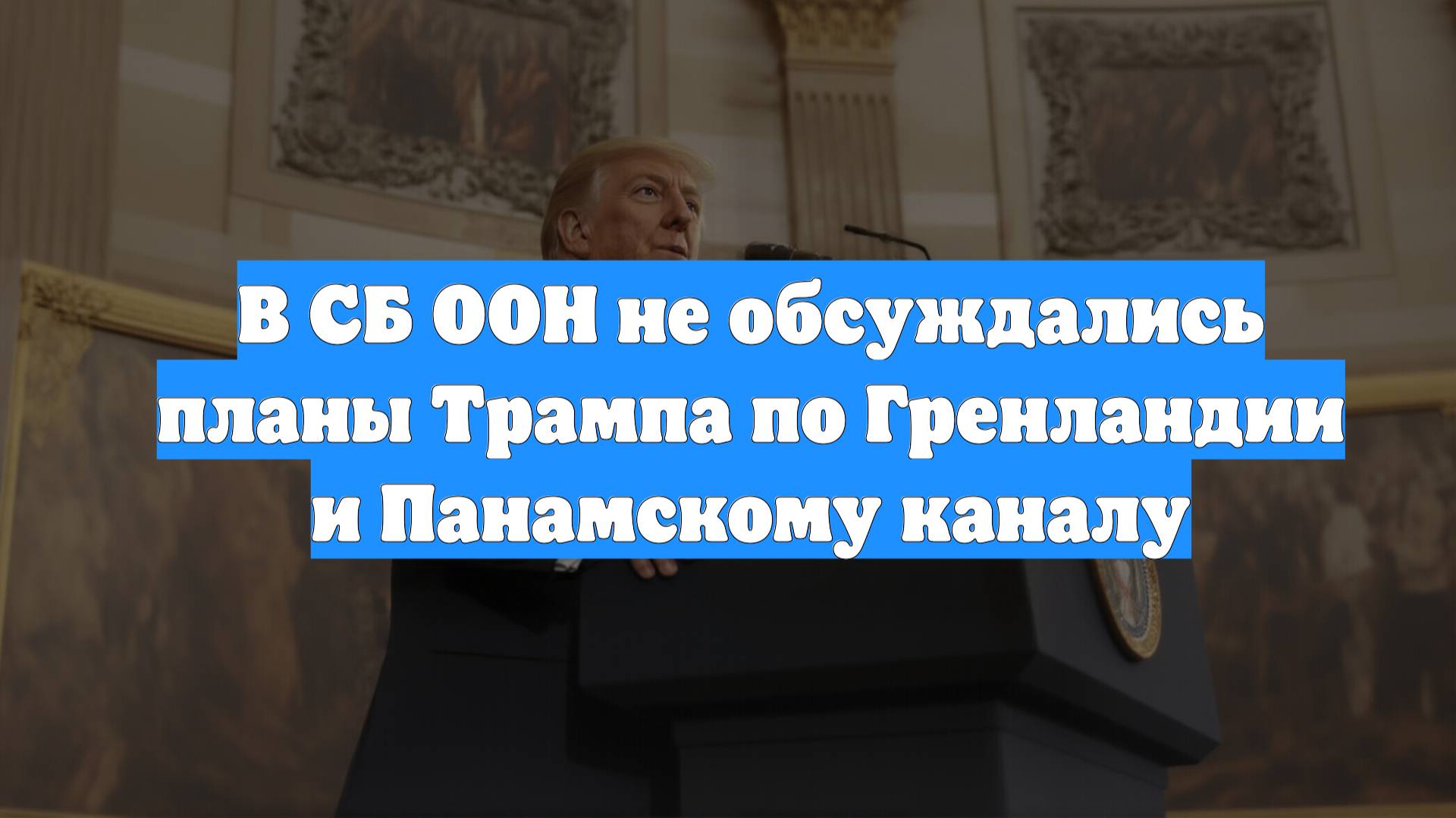 В СБ ООН не обсуждались планы Трампа по Гренландии и Панамскому каналу