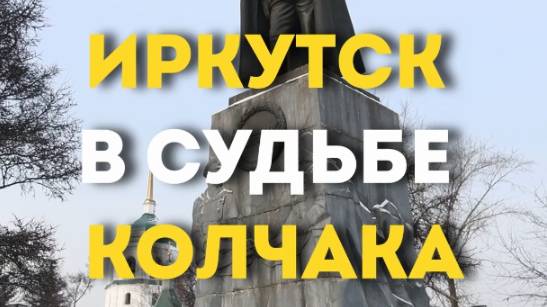 ИРКУТСК В СУДЬБЕ КОЛЧАКА