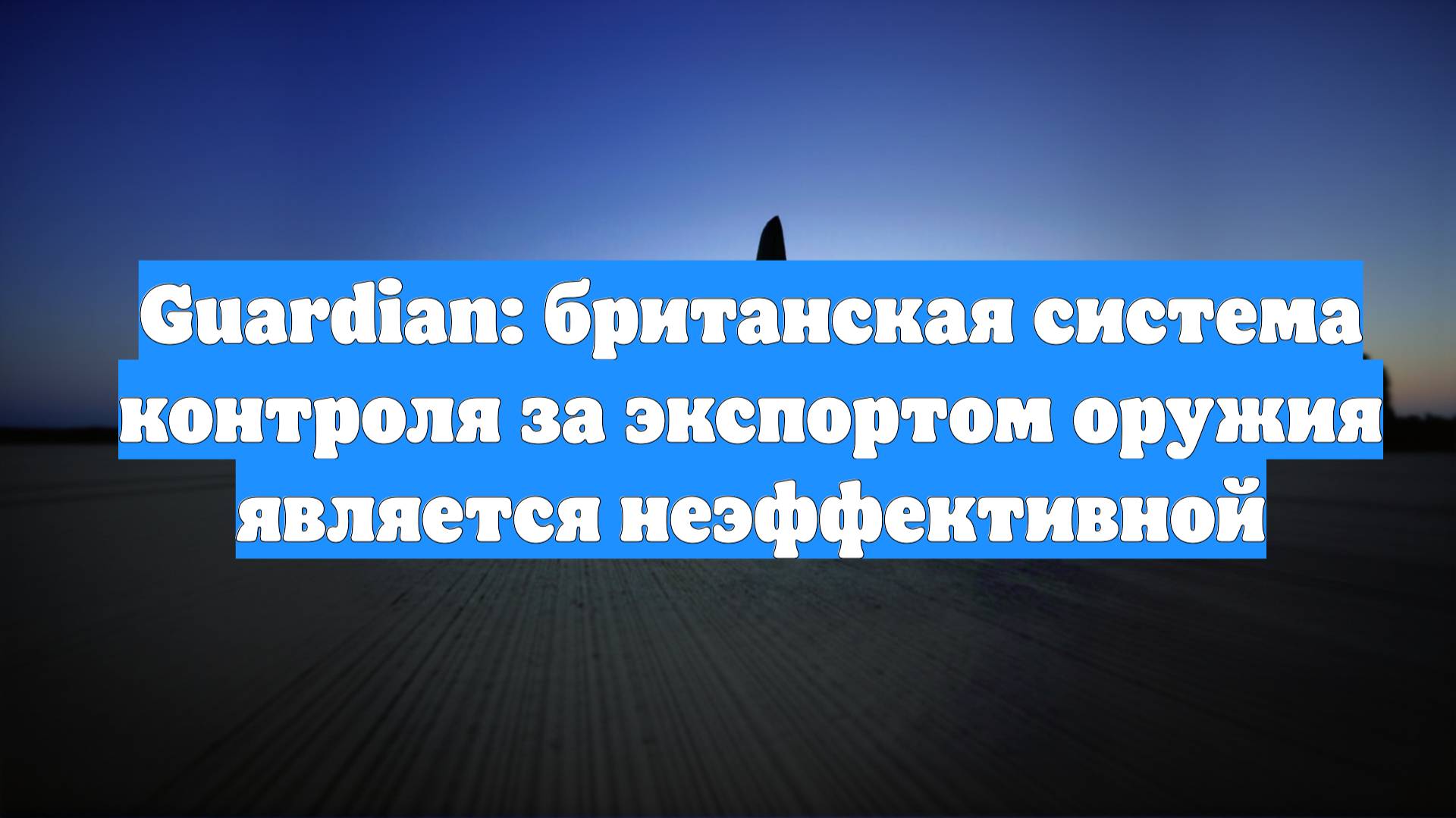 Guardian: британская система контроля за экспортом оружия является неэффективной
