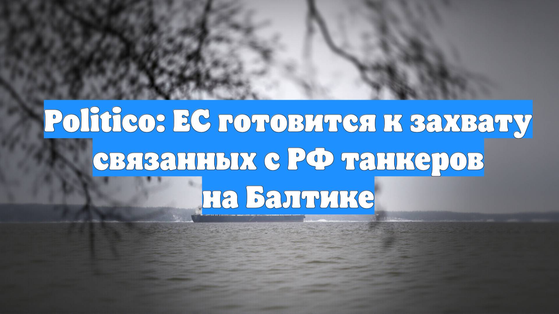 Politico: ЕС готовится к захвату связанных с РФ танкеров на Балтике