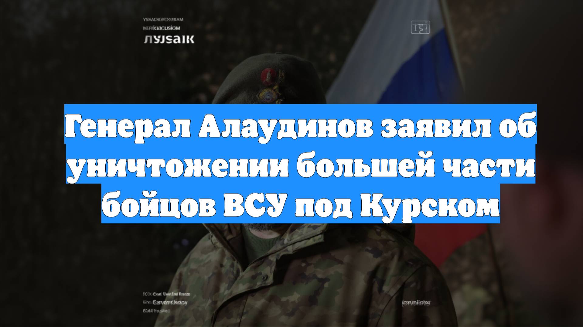 Генерал Алаудинов заявил об уничтожении большей части бойцов ВСУ под Курском