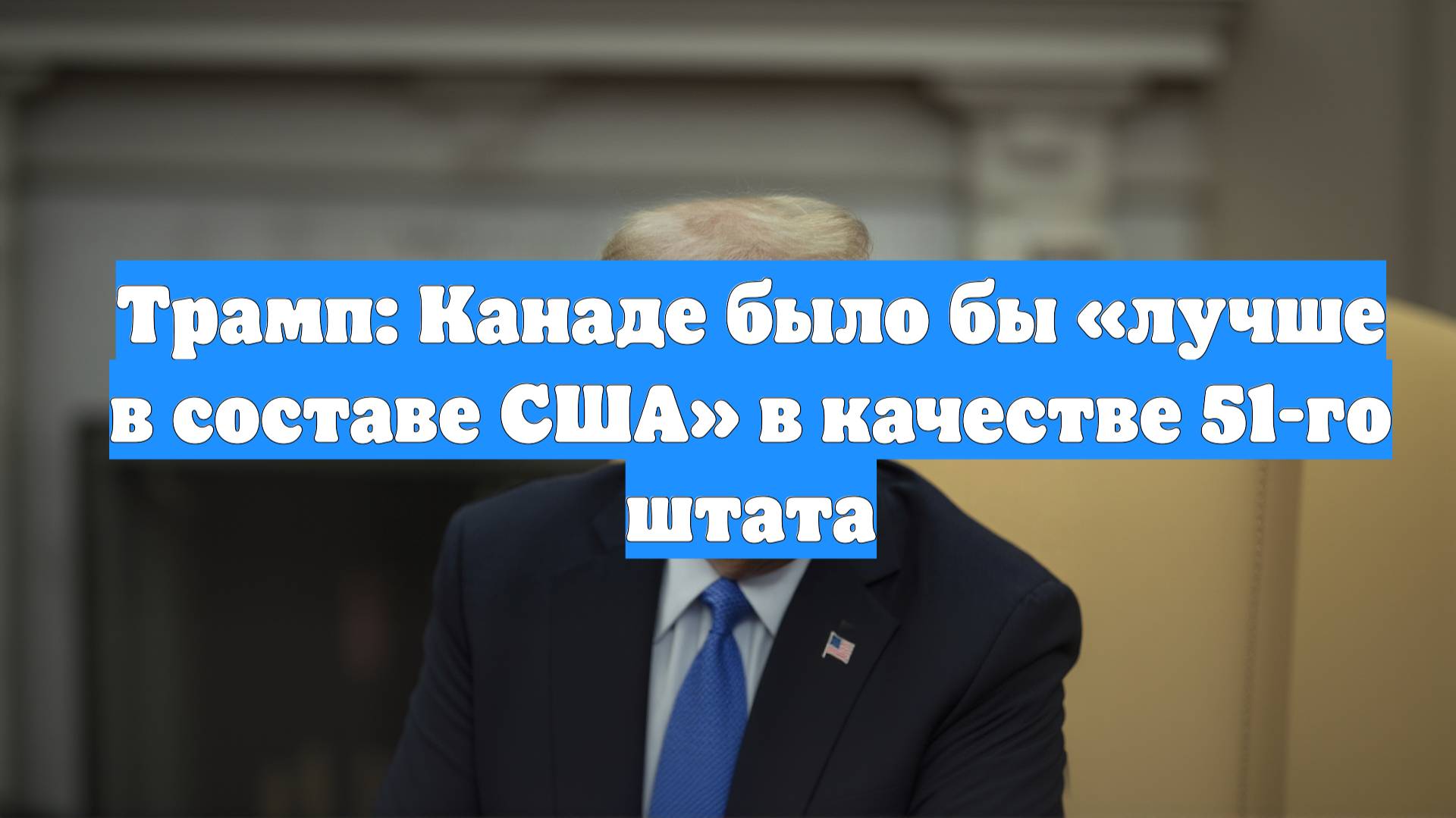 Трамп: Канаде было бы «лучше в составе США» в качестве 51-го штата