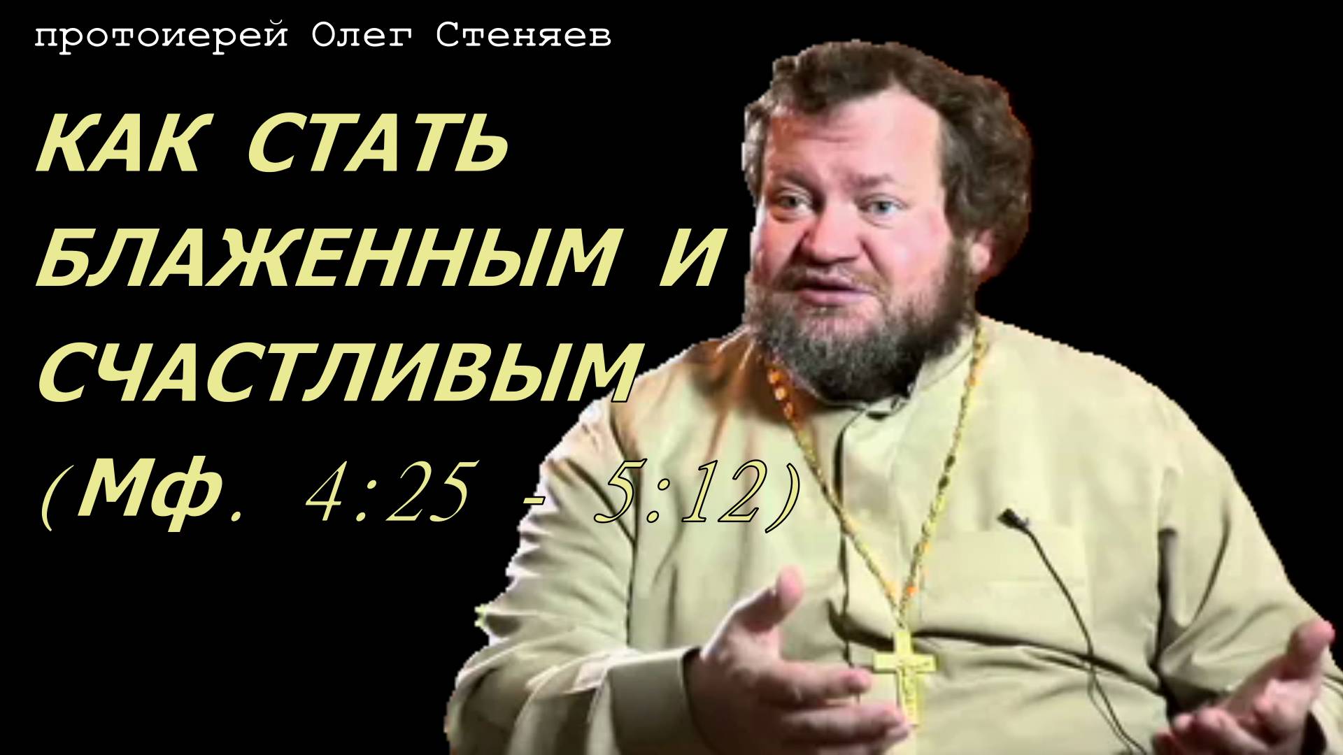 Как стать блаженным и счастливым (Мф. 4:25 - 5:12). Протоиерей Олег Стеняев 18 июня 2023 год.