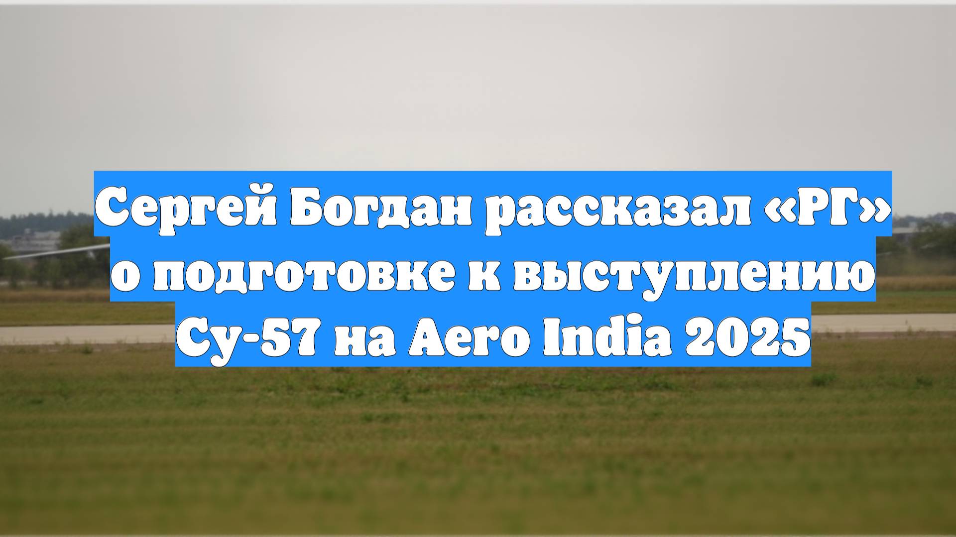 Сергей Богдан рассказал «РГ» о подготовке к выступлению Су-57 на Aero India 2025
