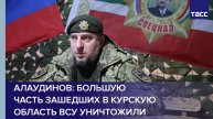 Алаудинов: большую часть зашедших в Курскую область ВСУ уничтожили