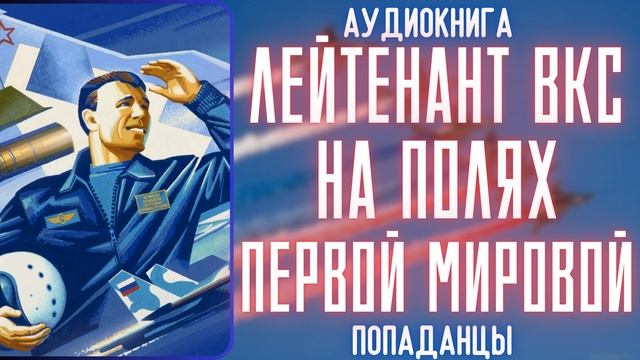 АУДИОРАССКАЗ | ПОПАДАНЕЦ: ЛЕЙТЕНАНТ ВКС НА ПОЛЯХ ПЕРВОЙ МИРОВОЙ
