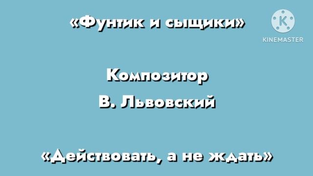 Фунтик «Действовать, а не ждать» Композитор В. Львовский