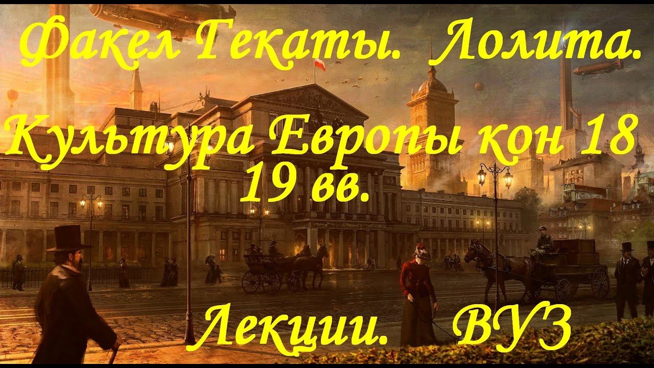 «КУЛЬТУРА ЗАПАДНОЙ ЕВРОПЫ КОНЦА XVIII-XIX вв». Лекции. ВУЗ. «Факел Гекаты. Лолита». Видео № 237.