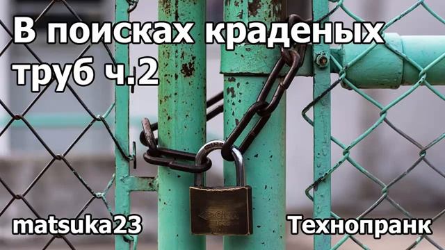 Matsuka23  В ПОИСКАХ КРАДЕНЫХ ТРУБ  Часть 2