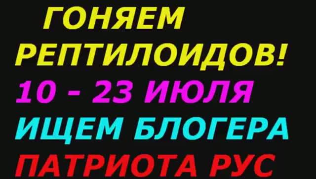 Гоняем рептилоидов с 10 по 23 июля 2021!  Блогеры Славяне Патриоты РУС, подключайтесь!