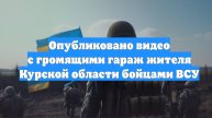 Опубликовано видео с громящими гараж жителя Курской области бойцами ВСУ