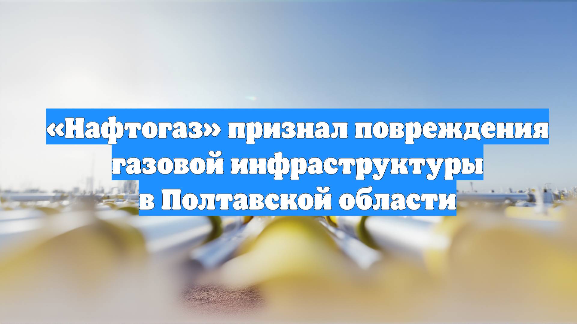 «Нафтогаз» признал повреждения газовой инфраструктуры в Полтавской области