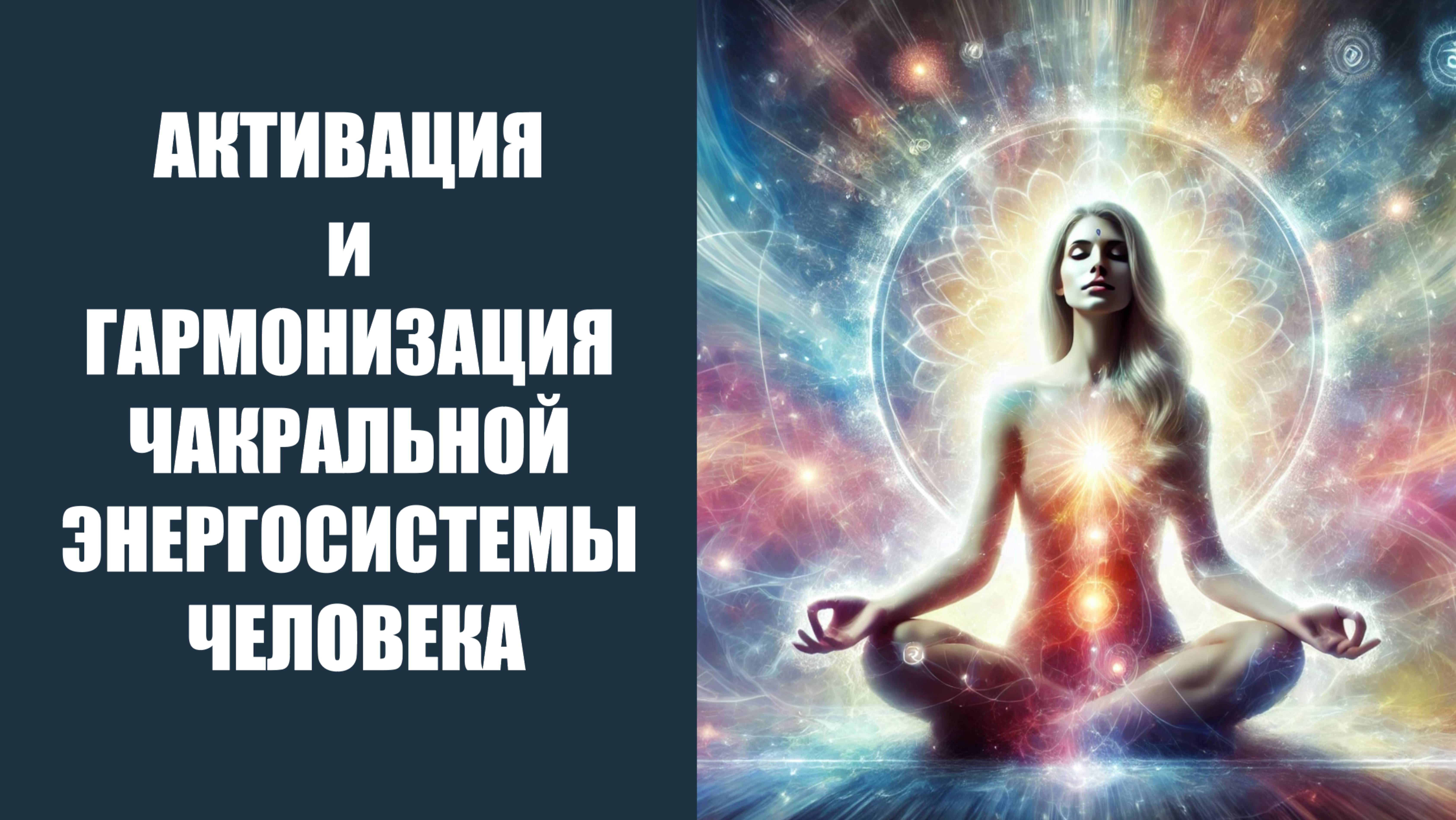 АКТИВАЦИЯ и ГАРМОНИЗАЦИЯ ЧАКРАЛЬНОЙ ЭНЕРГОСИСТЕМЫ ЧЕЛОВЕКА